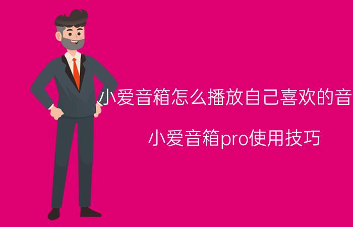 小爱音箱怎么播放自己喜欢的音乐 小爱音箱pro使用技巧？